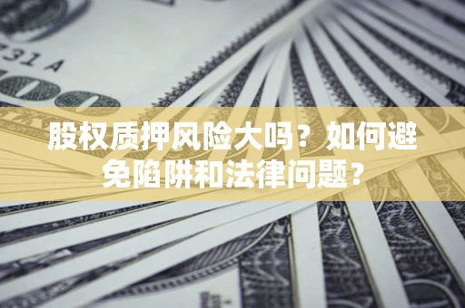 北京股权质押风险大吗？如何避免陷阱和法律问题？