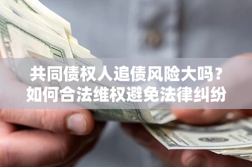北京共同债权人追债风险大吗？如何合法维权避免法律纠纷？