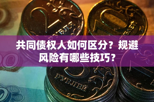 北京共同债权人如何区分？规避风险有哪些技巧？