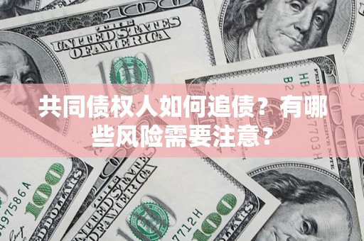 北京共同债权人如何追债？有哪些风险需要注意？