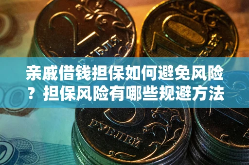 北京亲戚借钱担保如何避免风险？担保风险有哪些规避方法？