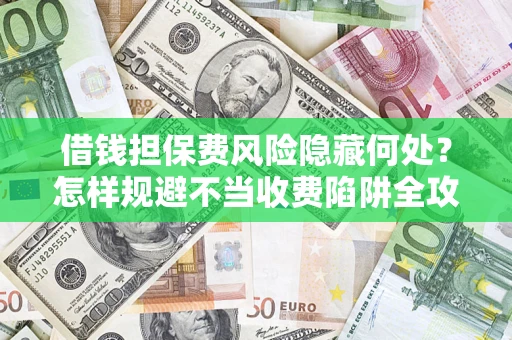 北京借钱担保费风险隐藏何处？怎样规避不当收费陷阱全攻略！