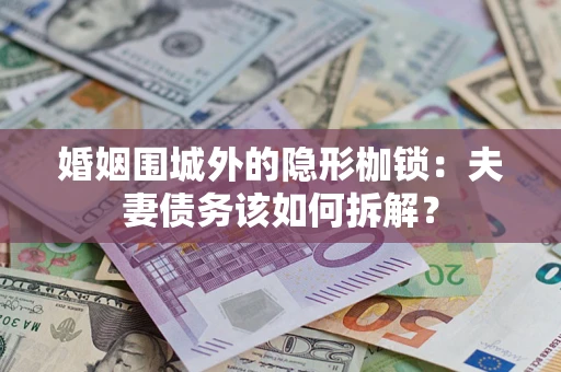 北京婚姻围城外的隐形枷锁：夫妻债务该如何拆解？