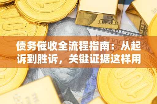 北京债务催收全流程指南：从起诉到胜诉，关键证据这样用