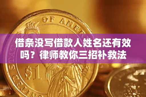 北京借条没写借款人姓名还有效吗？律师教你三招补救法
