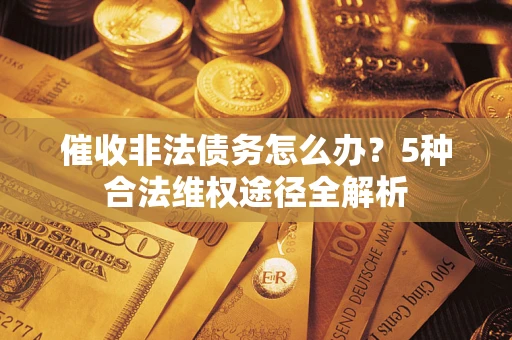 北京催收非法债务怎么办？5种合法维权途径全解析