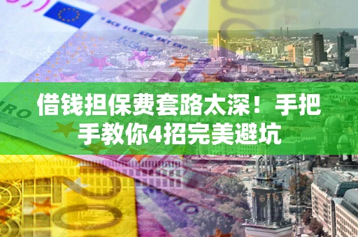 北京借钱担保费套路太深！手把手教你4招完美避坑