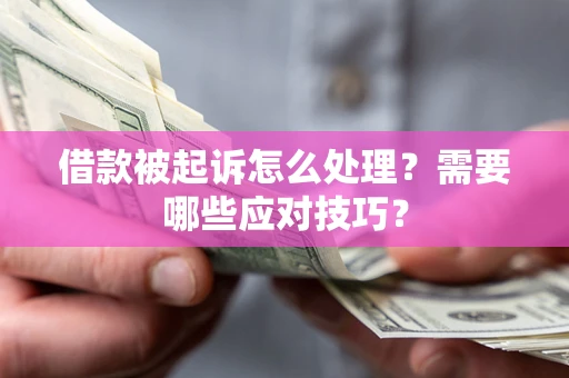 北京借款被起诉怎么处理？需要哪些应对技巧？