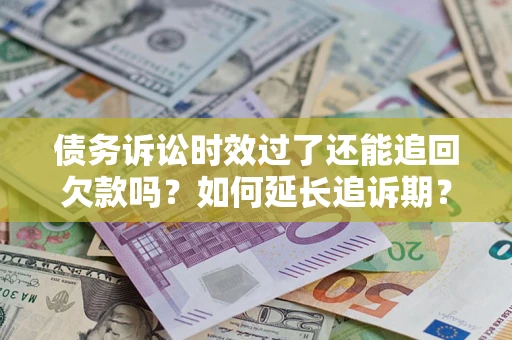 北京债务诉讼时效过了还能追回欠款吗？如何延长追诉期？