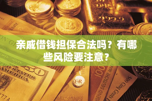 北京亲戚借钱担保合法吗？有哪些风险要注意？