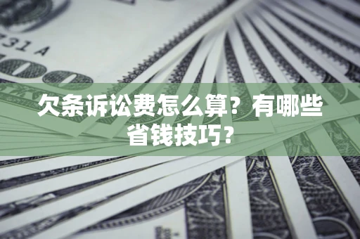 北京欠条诉讼费怎么算？有哪些省钱技巧？