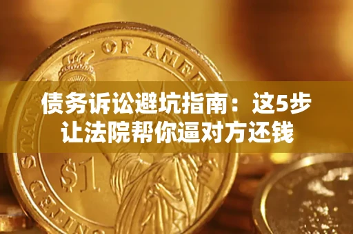 北京债务诉讼避坑指南：这5步让法院帮你逼对方还钱