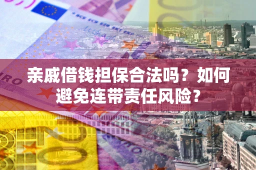 北京亲戚借钱担保合法吗？如何避免连带责任风险？