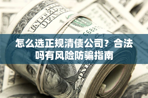 北京怎么选正规清债公司？合法吗有风险防骗指南
