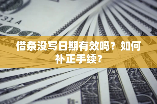 北京借条没写日期有效吗？如何补正手续？