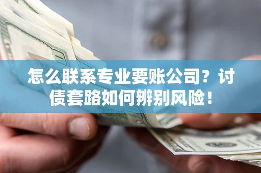 北京怎么联系专业要账公司？讨债套路如何辨别风险！