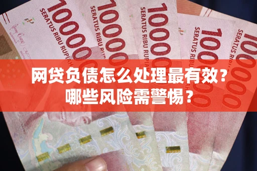 北京网贷负债怎么处理最有效？哪些风险需警惕？
