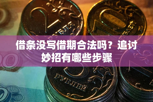 北京借条没写借期合法吗？追讨妙招有哪些步骤