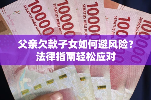 北京父亲欠款子女如何避风险？法律指南轻松应对