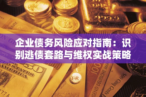 北京企业债务风险应对指南：识别逃债套路与维权实战策略