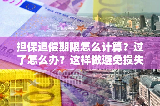 北京担保追偿期限怎么计算？过了怎么办？这样做避免损失！