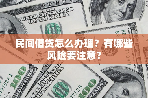 北京民间借贷怎么办理？有哪些风险要注意？