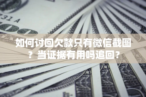 北京如何讨回欠款只有微信截图？当证据有用吗追回？