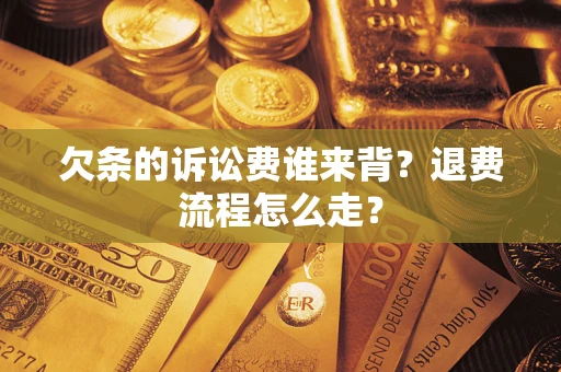 北京欠条的诉讼费谁来背？退费流程怎么走？
