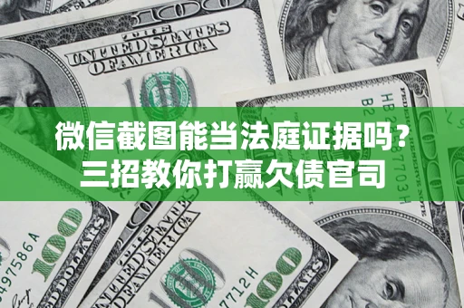 北京微信截图能当法庭证据吗？三招教你打赢欠债官司