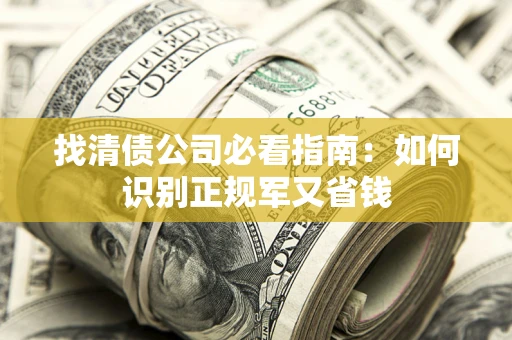 北京找清债公司必看指南：如何识别正规军又省钱