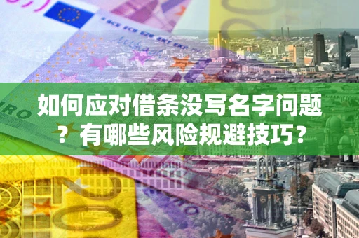 北京如何应对借条没写名字问题？有哪些风险规避技巧？