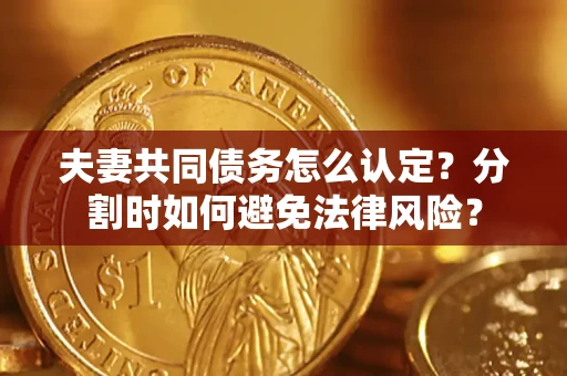 北京夫妻共同债务怎么认定？分割时如何避免法律风险？