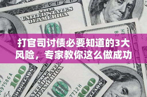 北京打官司讨债必要知道的3大风险，专家教你这么做成功率飙升
