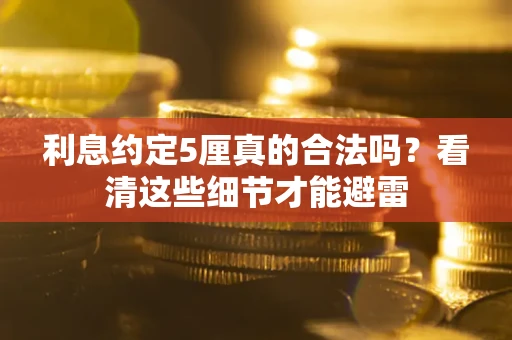 北京利息约定5厘真的合法吗？看清这些细节才能避雷
