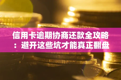 北京信用卡逾期协商还款全攻略：避开这些坑才能真正翻盘