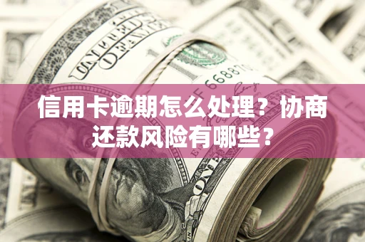 北京信用卡逾期怎么处理？协商还款风险有哪些？